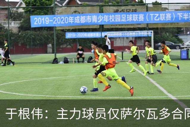 于根伟：主力球员仅萨尔瓦多合同年底到期 后4场没太多容错空间